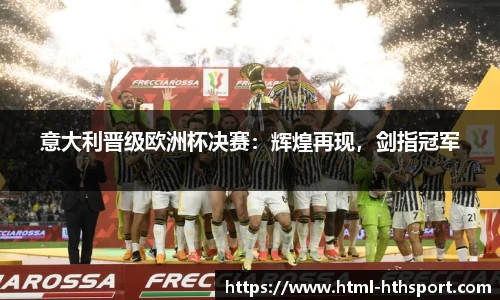 意大利晋级欧洲杯决赛：辉煌再现，剑指冠军