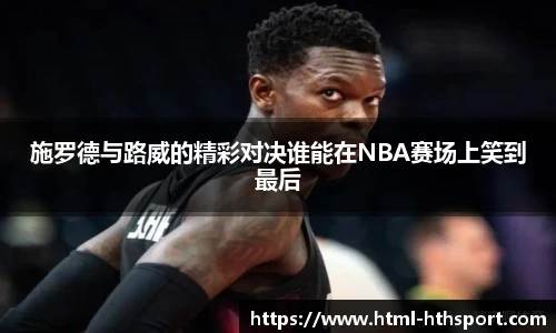 施罗德与路威的精彩对决谁能在NBA赛场上笑到最后