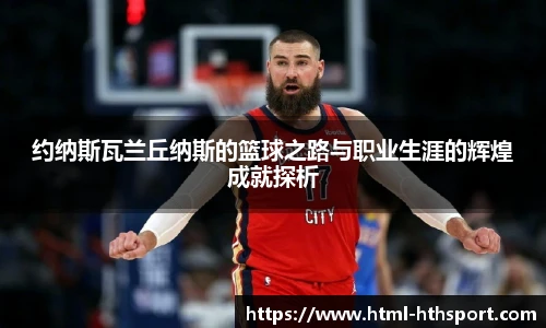 约纳斯瓦兰丘纳斯的篮球之路与职业生涯的辉煌成就探析